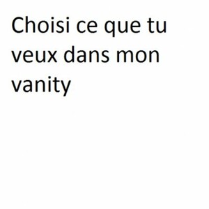 Choisi ce que tu veux dans mon vanity